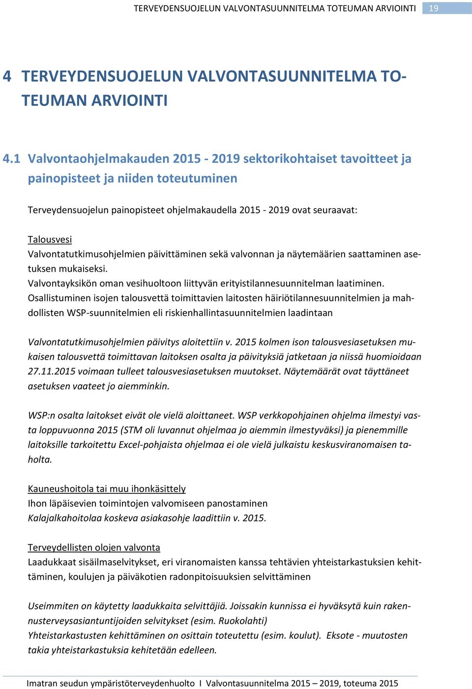 Valvontatutkimusohjelmien päivittäminen sekä valvonnan ja näytemäärien saattaminen asetuksen mukaiseksi. Valvontayksikön oman vesihuoltoon liittyvän erityistilannesuunnitelman laatiminen.