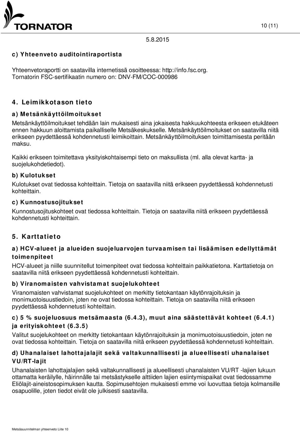 Metsäkeskukselle. Metsänkäyttöilmoitukset on saatavilla niitä erikseen pyydettäessä kohdennetusti leimikoittain. Metsänkäyttöilmoituksen toimittamisesta peritään maksu.