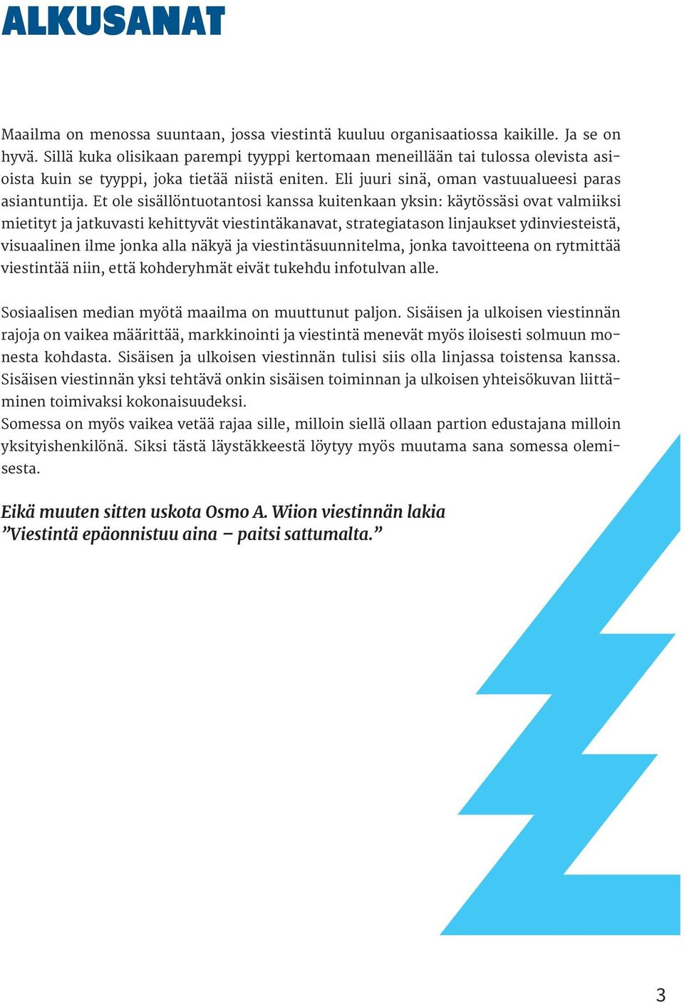 E ole ssällönuonos knss kuenkn yksn: käyössäs ov vlmks mey j jkuvs kehyvä vesnäknv, sregson lnjukse ydnvesesä, vsulnen lme jonk ll näkyä j vesnäsuunnelm, jonk voeen on rymää vesnää nn, eä kohderyhmä