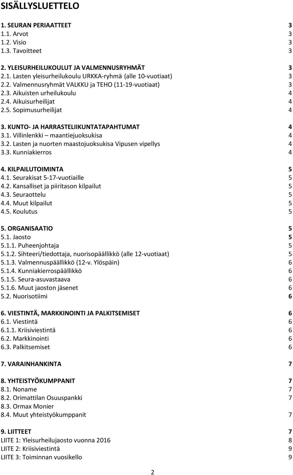 3. Kunniakierros 4 4. KILPAILUTOIMINTA 5 4.1. Seurakisat 5-17-vuotiaille 5 4.2. Kansalliset ja piiritason kilpailut 5 4.3. Seuraottelu 5 4.4. Muut kilpailut 5 4.5. Koulutus 5 5. ORGANISAATIO 5 5.1. Jaosto 5 5.