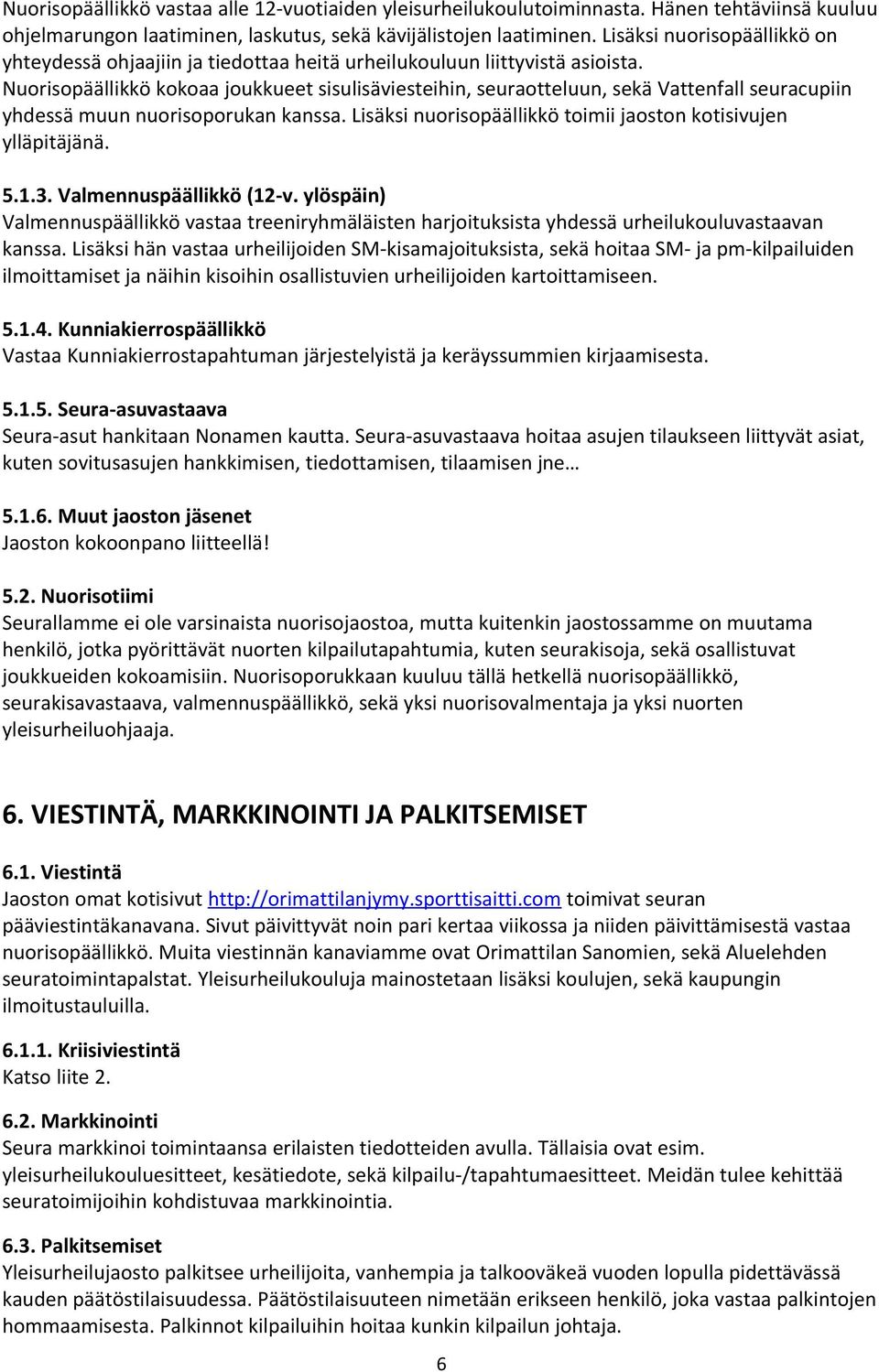 Nuorisopäällikkö kokoaa joukkueet sisulisäviesteihin, seuraotteluun, sekä Vattenfall seuracupiin yhdessä muun nuorisoporukan kanssa. Lisäksi toimii jaoston kotisivujen ylläpitäjänä. 5.1.3.