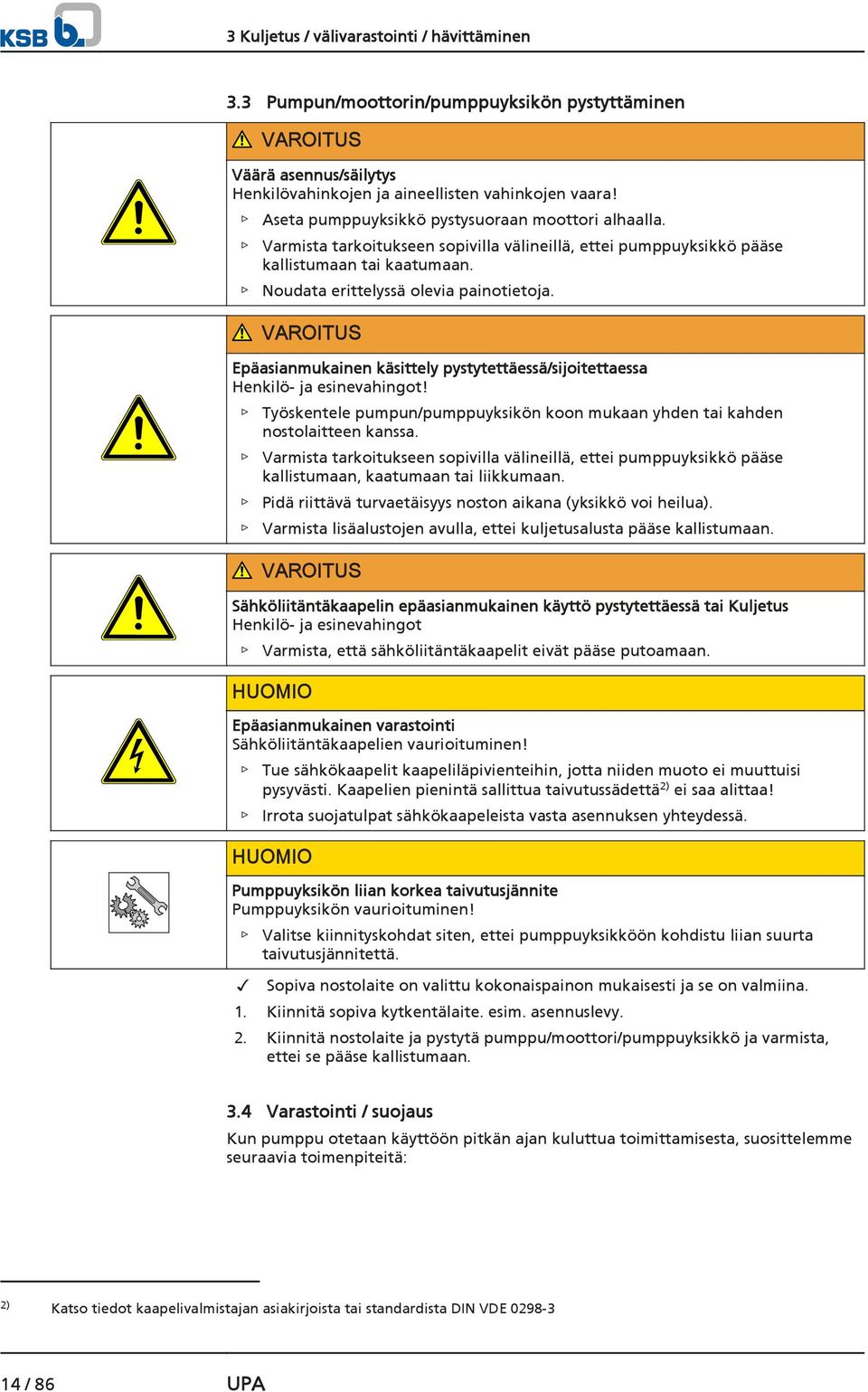 VAROITUS Epäasianmukainen käsittely pystytettäessä/sijoitettaessa Henkilö- ja esinevahingot! Työskentele pumpun/pumppuyksikön koon mukaan yhden tai kahden nostolaitteen kanssa.