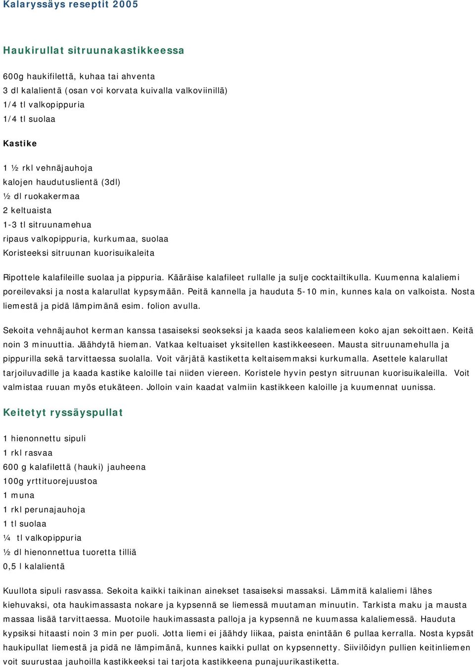 suolaa ja pippuria. Kääräise kalafileet rullalle ja sulje cocktailtikulla. Kuumenna kalaliemi poreilevaksi ja nosta kalarullat kypsymään. Peitä kannella ja hauduta 5-10 min, kunnes kala on valkoista.