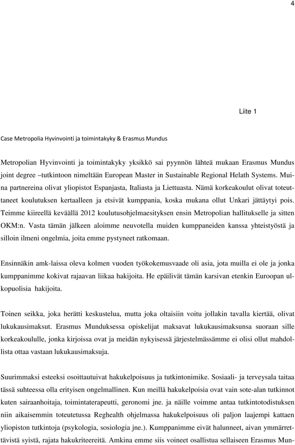 Nämä korkeakoulut olivat toteuttaneet koulutuksen kertaalleen ja etsivät kumppania, koska mukana ollut Unkari jättäytyi pois.