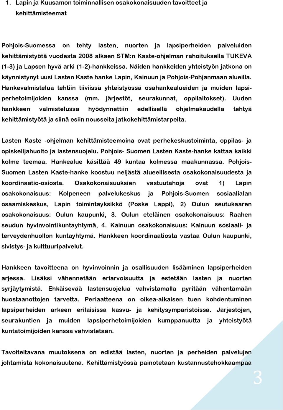 Näiden hankkeiden yhteistyön jatkona on käynnistynyt uusi Lasten Kaste hanke Lapin, Kainuun ja Pohjois-Pohjanmaan alueilla.