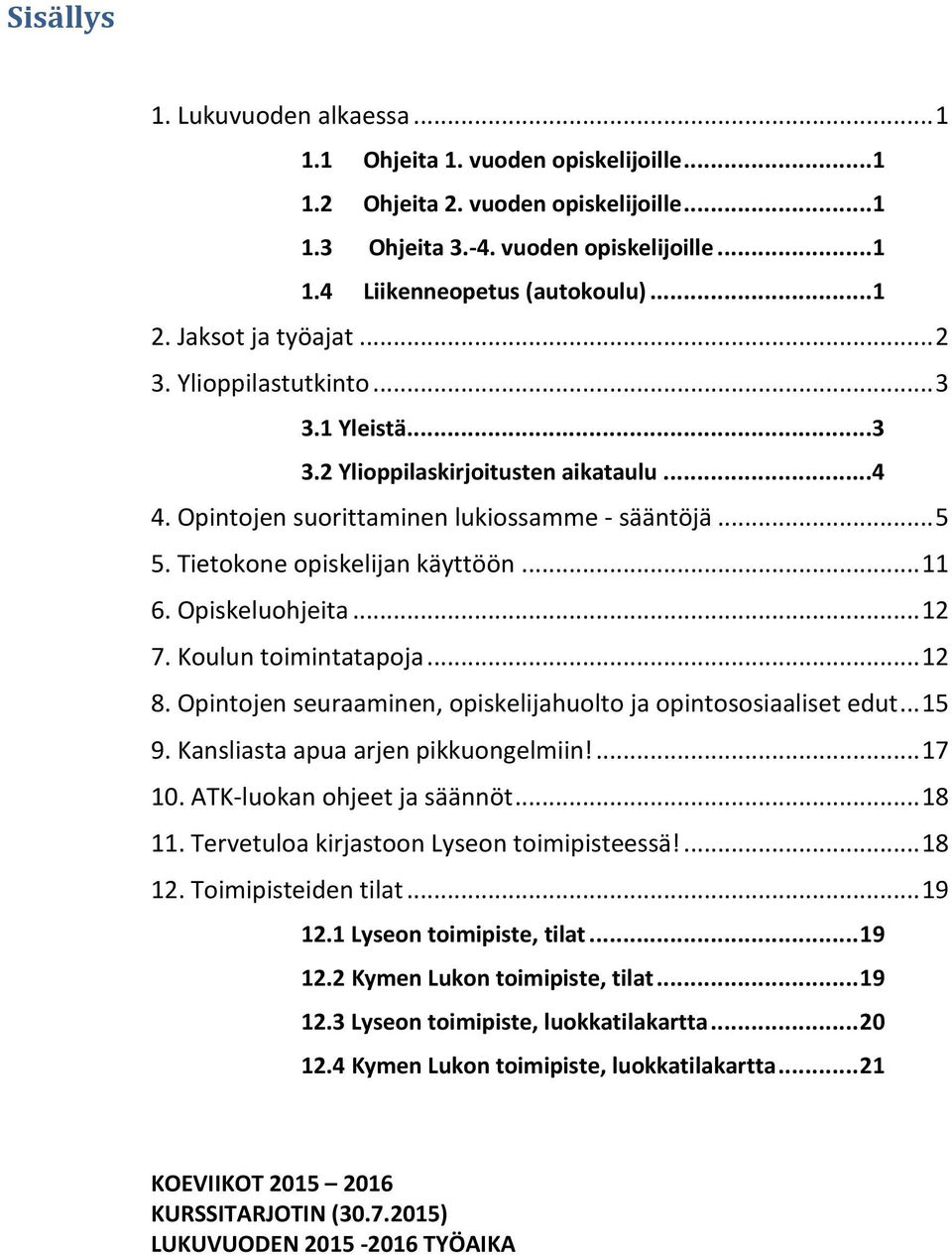 Opiskeluohjeita...12 7. Koulun toimintatapoja...12 8. Opintojen seuraaminen, opiskelijahuolto ja opintososiaaliset edut...15 9. Kansliasta apua arjen pikkuongelmiin!...17 10.