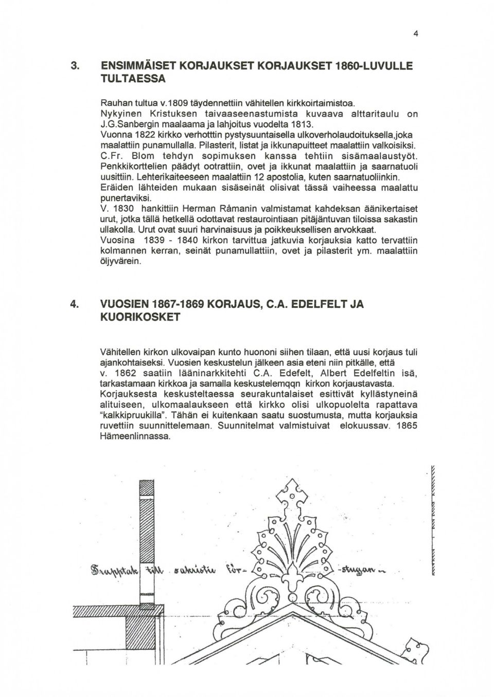 Pilasterit, listat ja ikkunapuitteet maalattiin valkoisiksi. C.Fr. Blom tehdyn sopimuksen kanssa tehtiin sisämaalaustyöt.