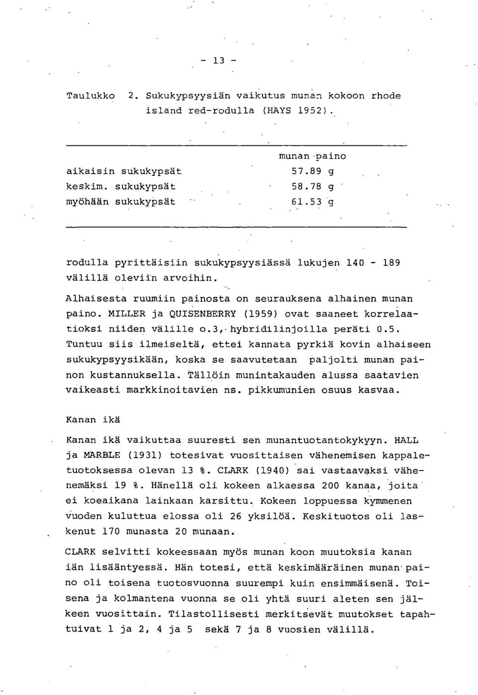 MILLER ja QUISENBERRY (1959) ovat saaneet korrelaatioksi niiden välille o.3,.hybridilinjoilla peräti 0.5. Tuntuu siis ilmeiseltä, ettei kannata pyrkiä kovin alhaiseen sukukypsyysikään, koska se saavutetaan paljolti munan painon kustannuksella.