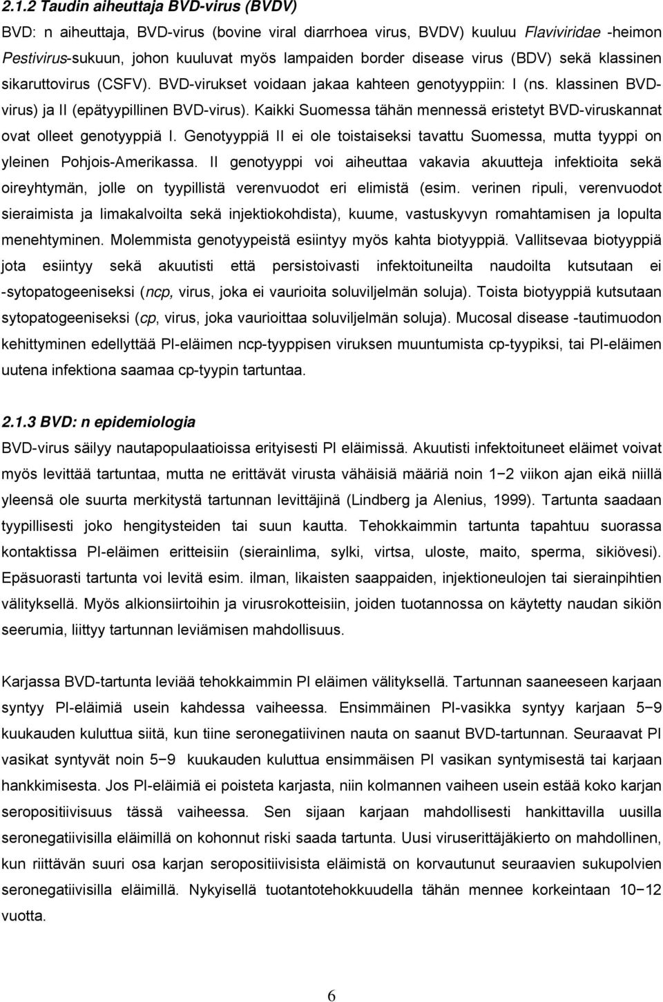 Kaikki Suomessa tähän mennessä eristetyt BVD-viruskannat ovat olleet genotyyppiä I. Genotyyppiä II ei ole toistaiseksi tavattu Suomessa, mutta tyyppi on yleinen Pohjois-Amerikassa.