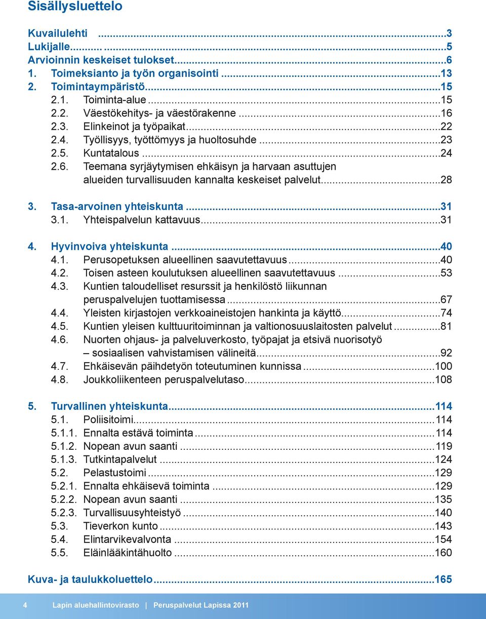 ..28 3. Tasa-arvoinen yhteiskunta...31 3.1. Yhteispalvelun kattavuus...31 4. Hyvinvoiva yhteiskunta...40 4.1. Perusopetuksen alueellinen saavutettavuus...40 4.2. Toisen asteen koulutuksen alueellinen saavutettavuus.