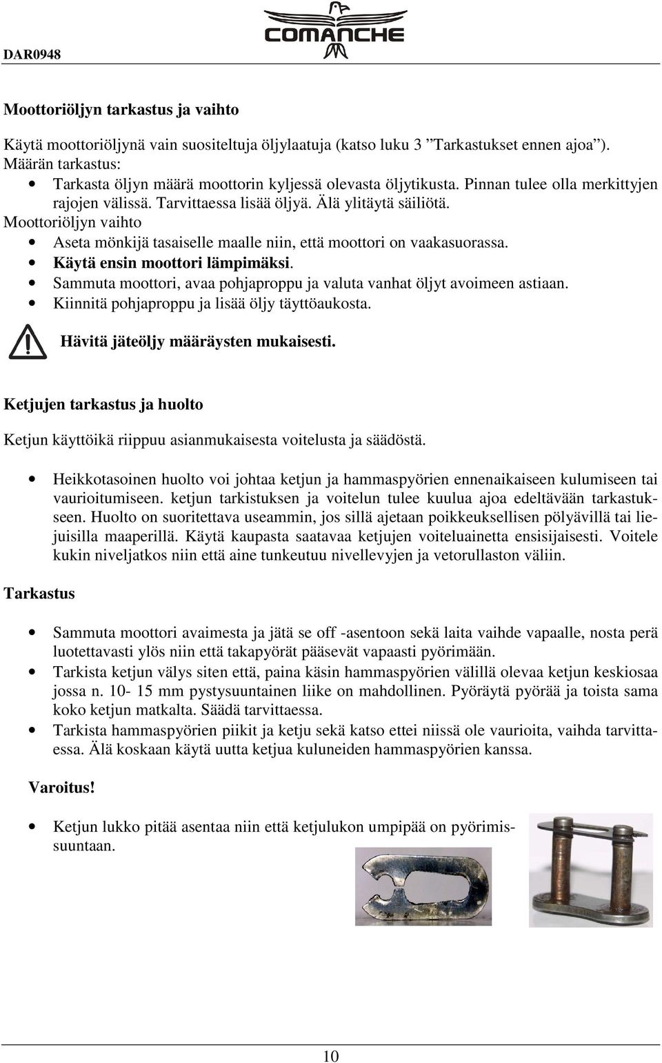 Moottoriöljyn vaihto Aseta mönkijä tasaiselle maalle niin, että moottori on vaakasuorassa. Käytä ensin moottori lämpimäksi. Sammuta moottori, avaa pohjaproppu ja valuta vanhat öljyt avoimeen astiaan.