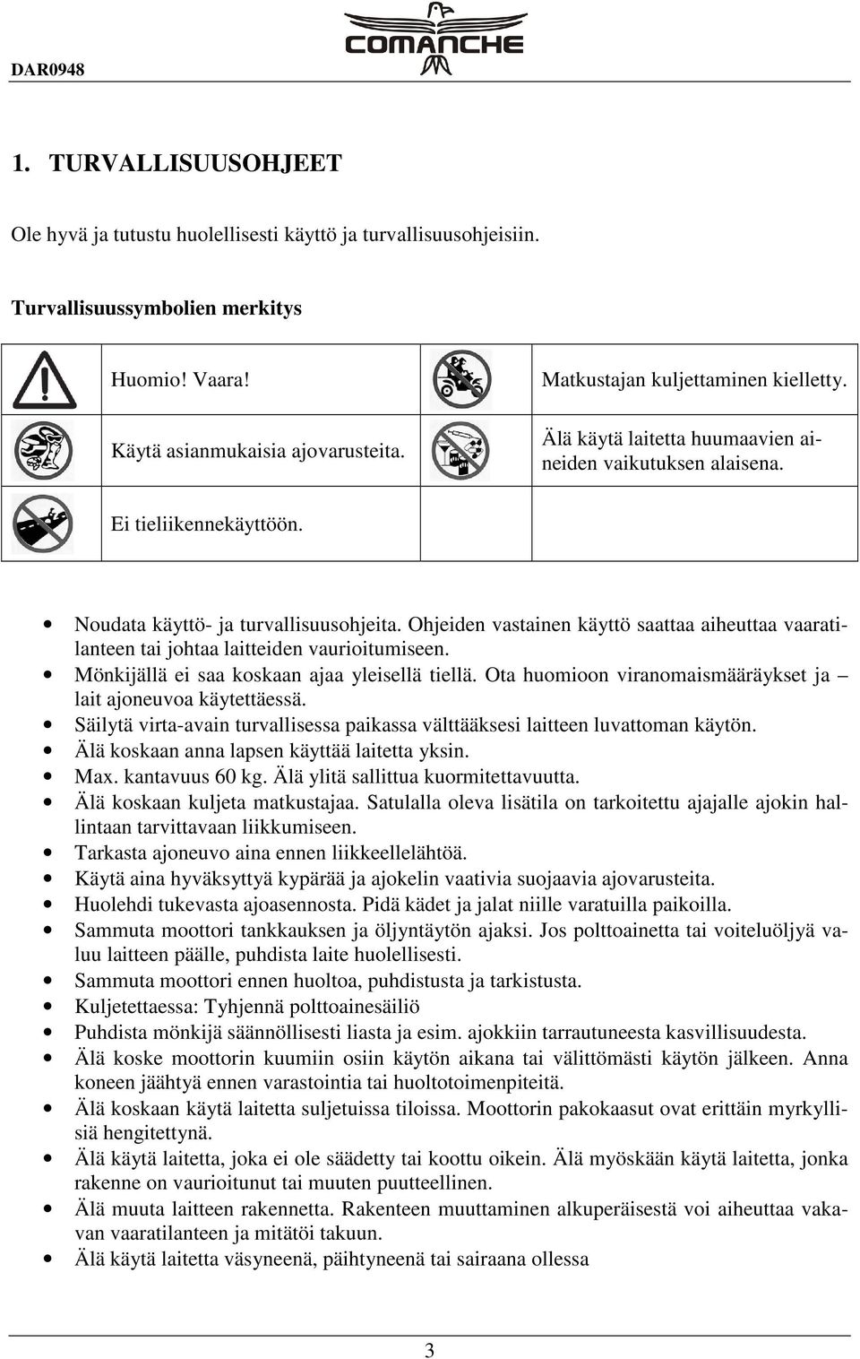 Ohjeiden vastainen käyttö saattaa aiheuttaa vaaratilanteen tai johtaa laitteiden vaurioitumiseen. Mönkijällä ei saa koskaan ajaa yleisellä tiellä.