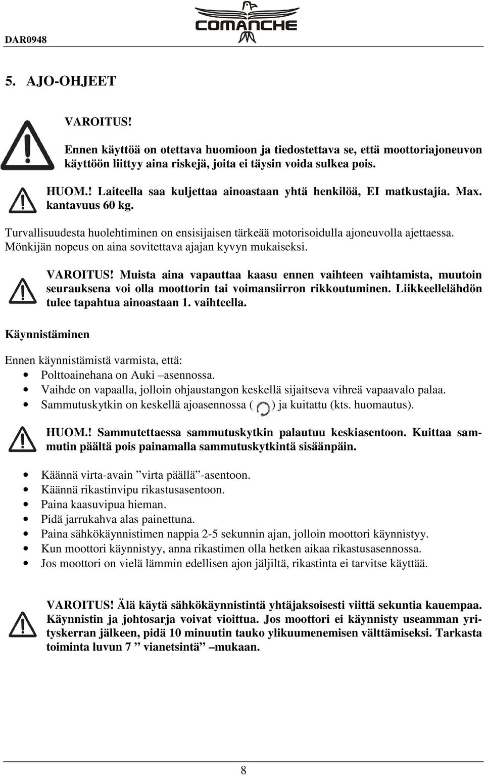 Mönkijän nopeus on aina sovitettava ajajan kyvyn mukaiseksi. VAROITUS! Muista aina vapauttaa kaasu ennen vaihteen vaihtamista, muutoin seurauksena voi olla moottorin tai voimansiirron rikkoutuminen.