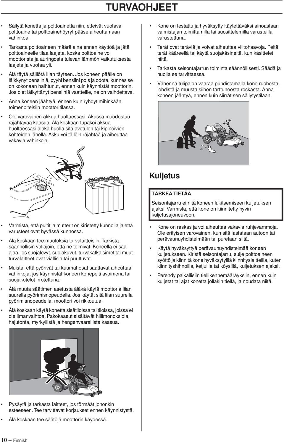 Älä täytä säiliötä liian täyteen. Jos koneen päälle on läikkynyt bensiiniä, pyyhi bensiini pois ja odota, kunnes se on kokonaan haihtunut, ennen kuin käynnistät moottorin.