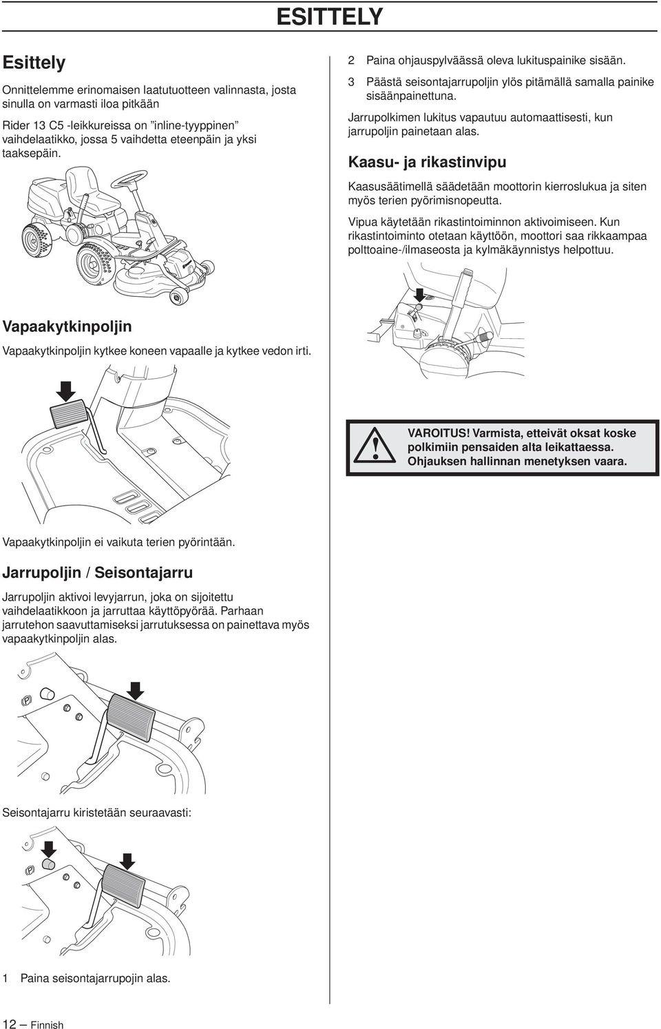 Jarrupolkimen lukitus vapautuu automaattisesti, kun jarrupoljin painetaan alas. Kaasu- ja rikastinvipu Kaasusäätimellä säädetään moottorin kierroslukua ja siten myös terien pyörimisnopeutta.