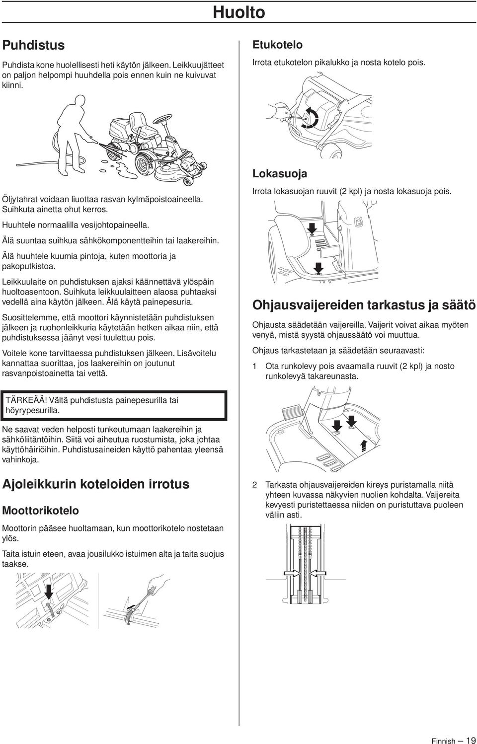 Älä suuntaa suihkua sähkökomponentteihin tai laakereihin. Älä huuhtele kuumia pintoja, kuten moottoria ja pakoputkistoa. Leikkuulaite on puhdistuksen ajaksi käännettävä ylöspäin huoltoasentoon.