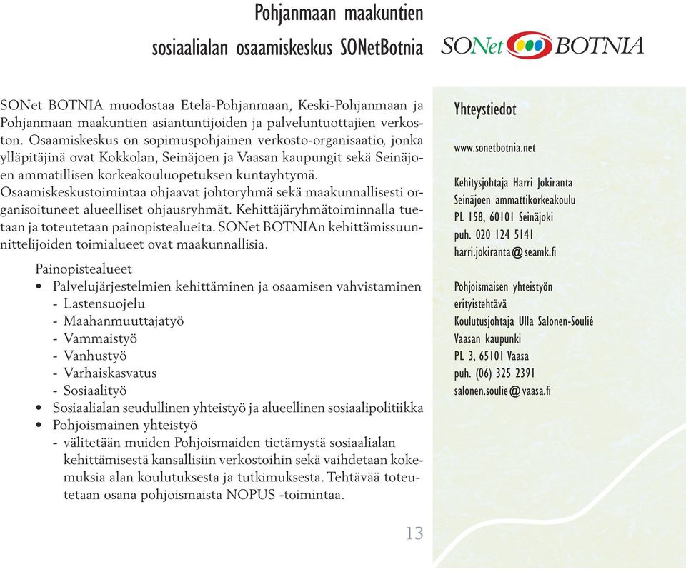 Osaamiskeskustoimintaa ohjaavat johtoryhmä sekä maakunnallisesti organisoituneet alueelliset ohjausryhmät. Kehittäjäryhmätoiminnalla tuetaan ja toteutetaan painopistealueita.