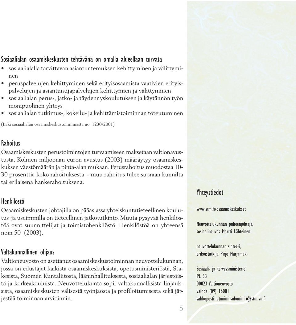 kokeilu- ja kehittämistoiminnan toteutuminen (Laki sosiaalialan osaamiskeskustoiminnasta no 1230/2001) Rahoitus Osaamiskeskusten perustoimintojen turvaamiseen maksetaan valtionavustusta.