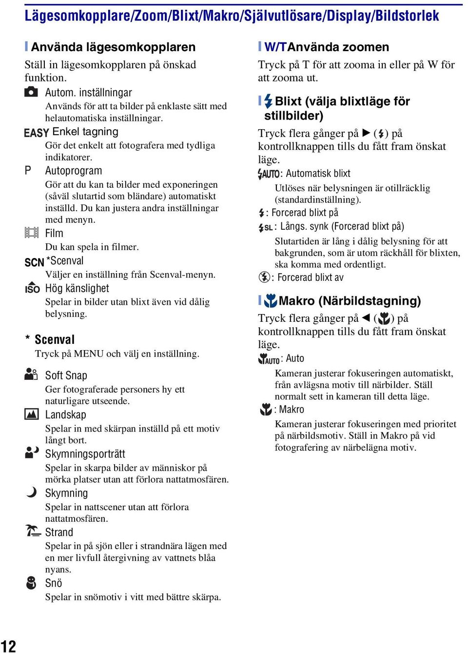 Autoprogram Gör att du kan ta bilder med exponeringen (såväl slutartid som bländare) automatiskt inställd. Du kan justera andra inställningar med menyn. Film Du kan spela in filmer.