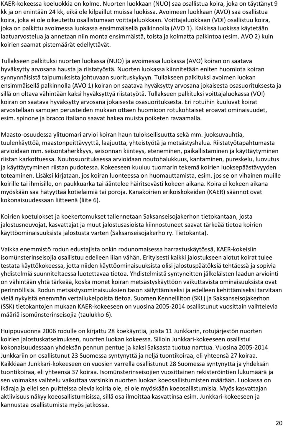 Voittajaluokkaan (VOI) osallistuu koira, joka on palkittu avoimessa luokassa ensimmäisellä palkinnolla (AVO 1).