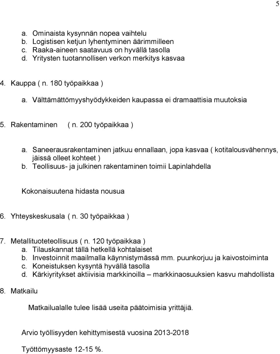 Saneerausrakentaminen jatkuu ennallaan, jopa kasvaa ( kotitalousvähennys, jäissä olleet kohteet ) b. Teollisuus- ja julkinen rakentaminen toimii Lapinlahdella Kokonaisuutena hidasta nousua 6.