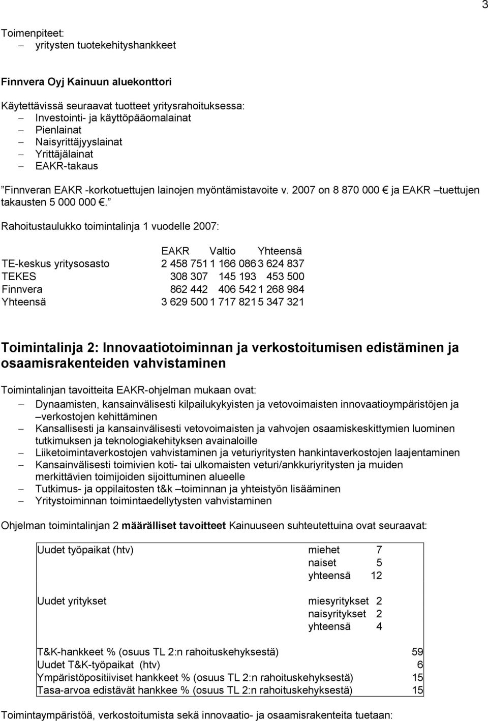 Rahoitustaulukko toimintalinja 1 vuodelle 2007: EAKR Valtio Yhteensä TE-keskus yritysosasto 2 458 751 1 166 086 3 624 837 TEKES 308 307 145 193 453 500 Finnvera 862 442 406 542 1 268 984 Yhteensä 3