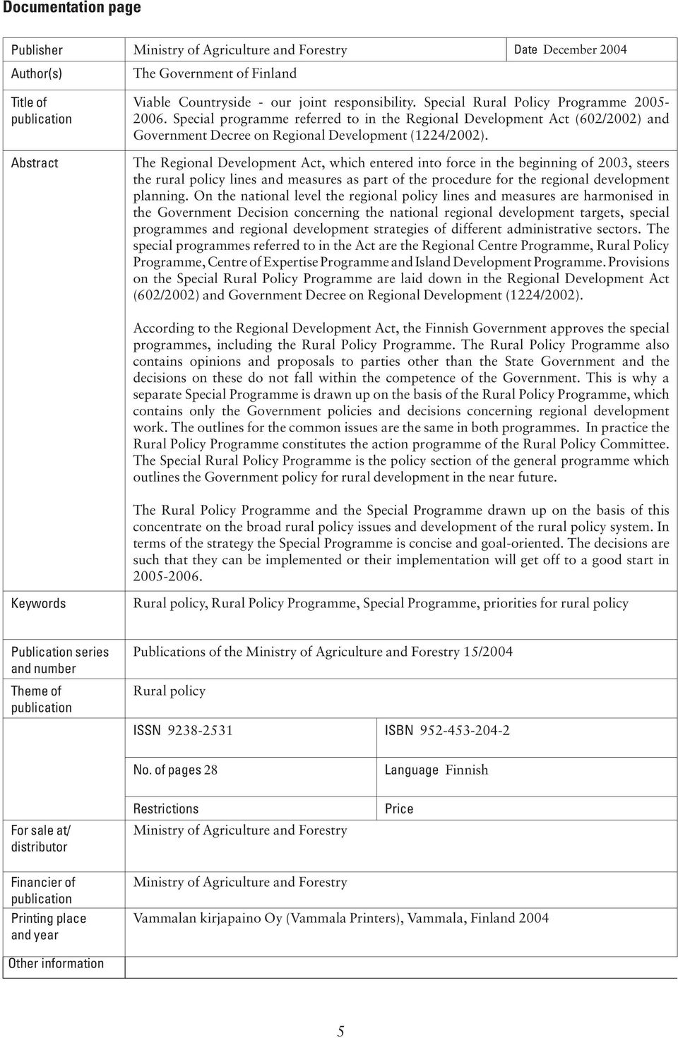 The Regional Development Act, which entered into force in the beginning of 2003, steers the rural policy lines and measures as part of the procedure for the regional development planning.