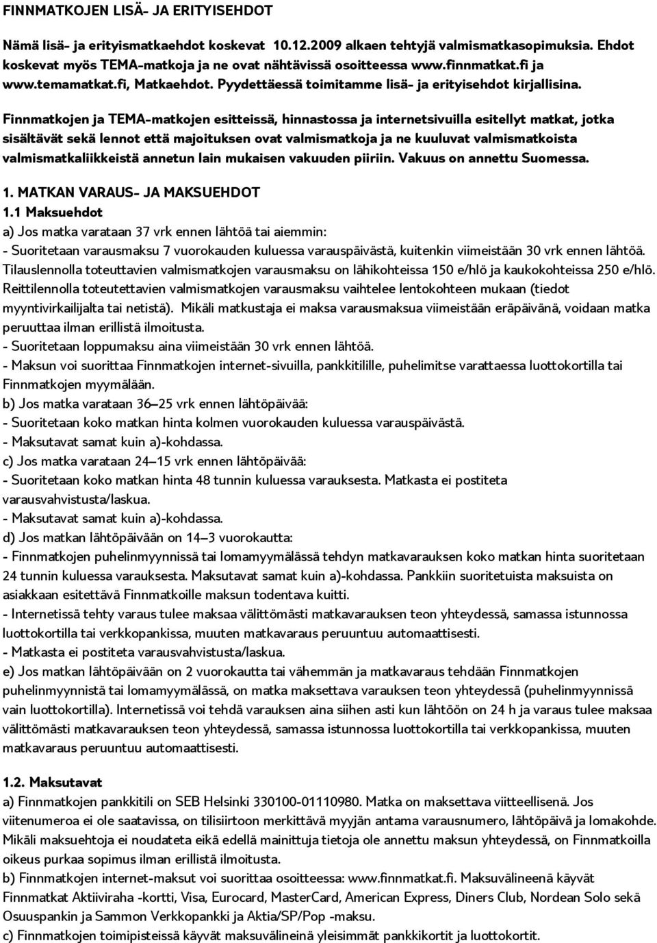 Finnmatkojen ja TEMA-matkojen esitteissä, hinnastossa ja internetsivuilla esitellyt matkat, jotka sisältävät sekä lennot että majoituksen ovat valmismatkoja ja ne kuuluvat valmismatkoista