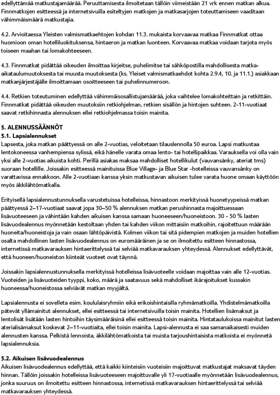 mukaista korvaavaa matkaa Finnmatkat ottaa huomioon oman hotelliluokituksensa, hintaeron ja matkan luonteen. Korvaavaa matkaa voidaan tarjota myös toiseen maahan tai lomakohteeseen. 4.3.