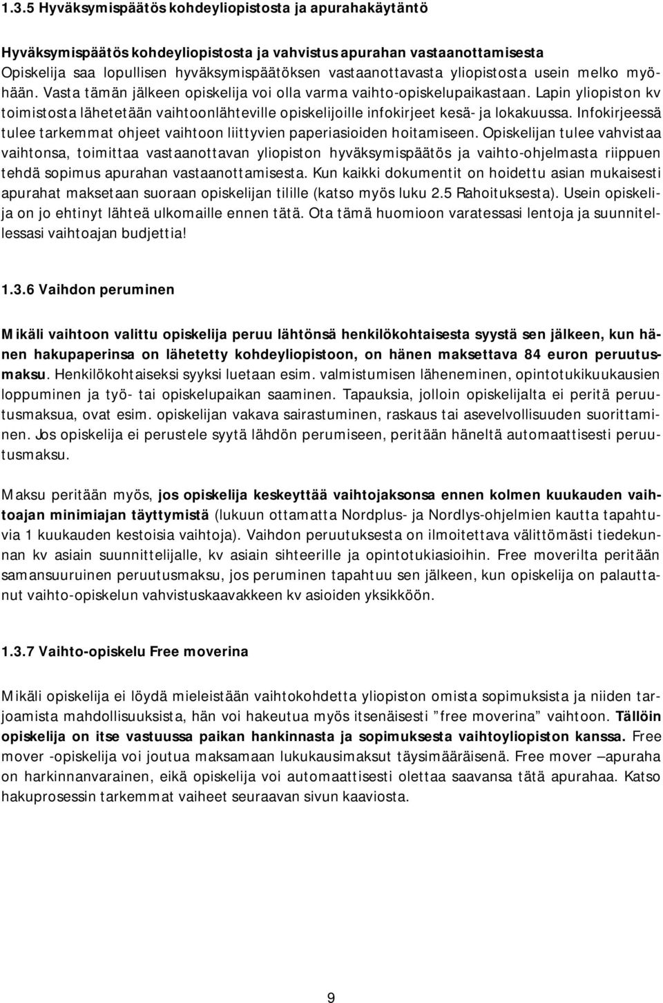 Lapin yliopiston kv toimistosta lähetetään vaihtoonlähteville opiskelijoille infokirjeet kesä ja lokakuussa. Infokirjeessä tulee tarkemmat ohjeet vaihtoon liittyvien paperiasioiden hoitamiseen.