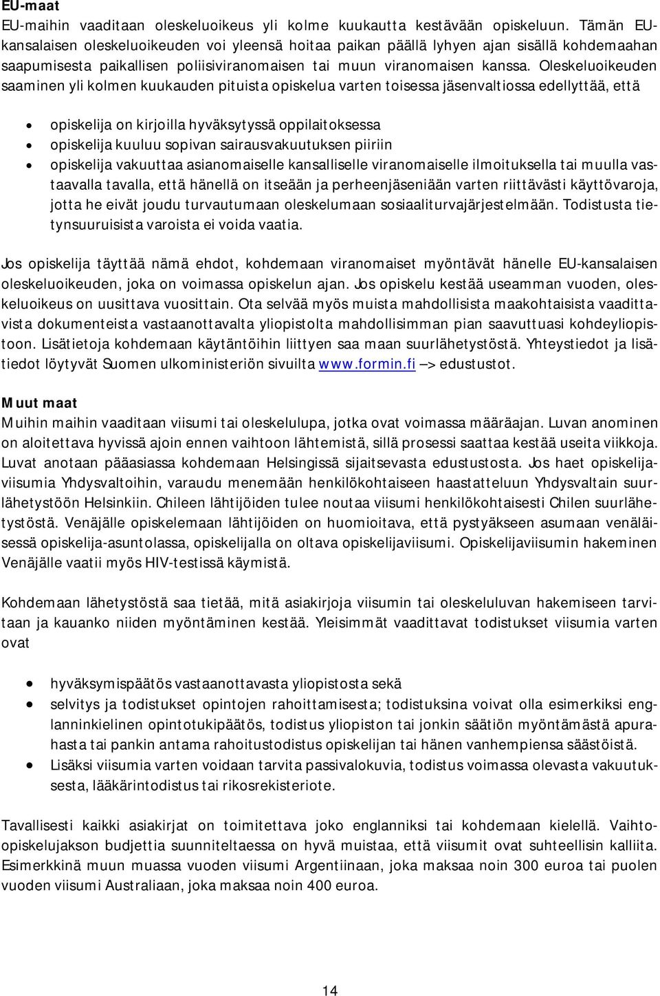 Oleskeluoikeuden saaminen yli kolmen kuukauden pituista opiskelua varten toisessa jäsenvaltiossa edellyttää, että opiskelija on kirjoilla hyväksytyssä oppilaitoksessa opiskelija kuuluu sopivan