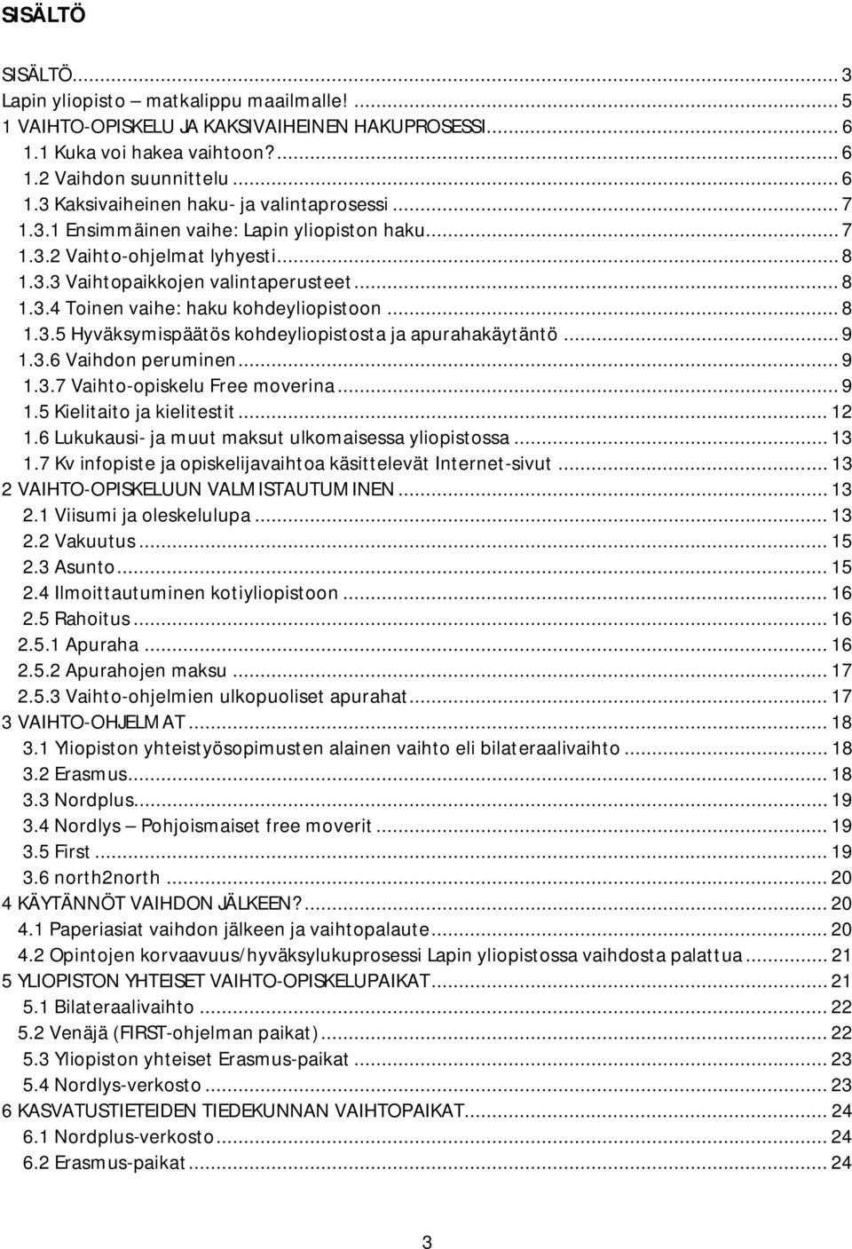 .. 9 1.3.6 Vaihdon peruminen... 9 1.3.7 Vaihto opiskelu Free moverina... 9 1.5 Kielitaito ja kielitestit... 12 1.6 Lukukausi ja muut maksut ulkomaisessa yliopistossa... 13 1.