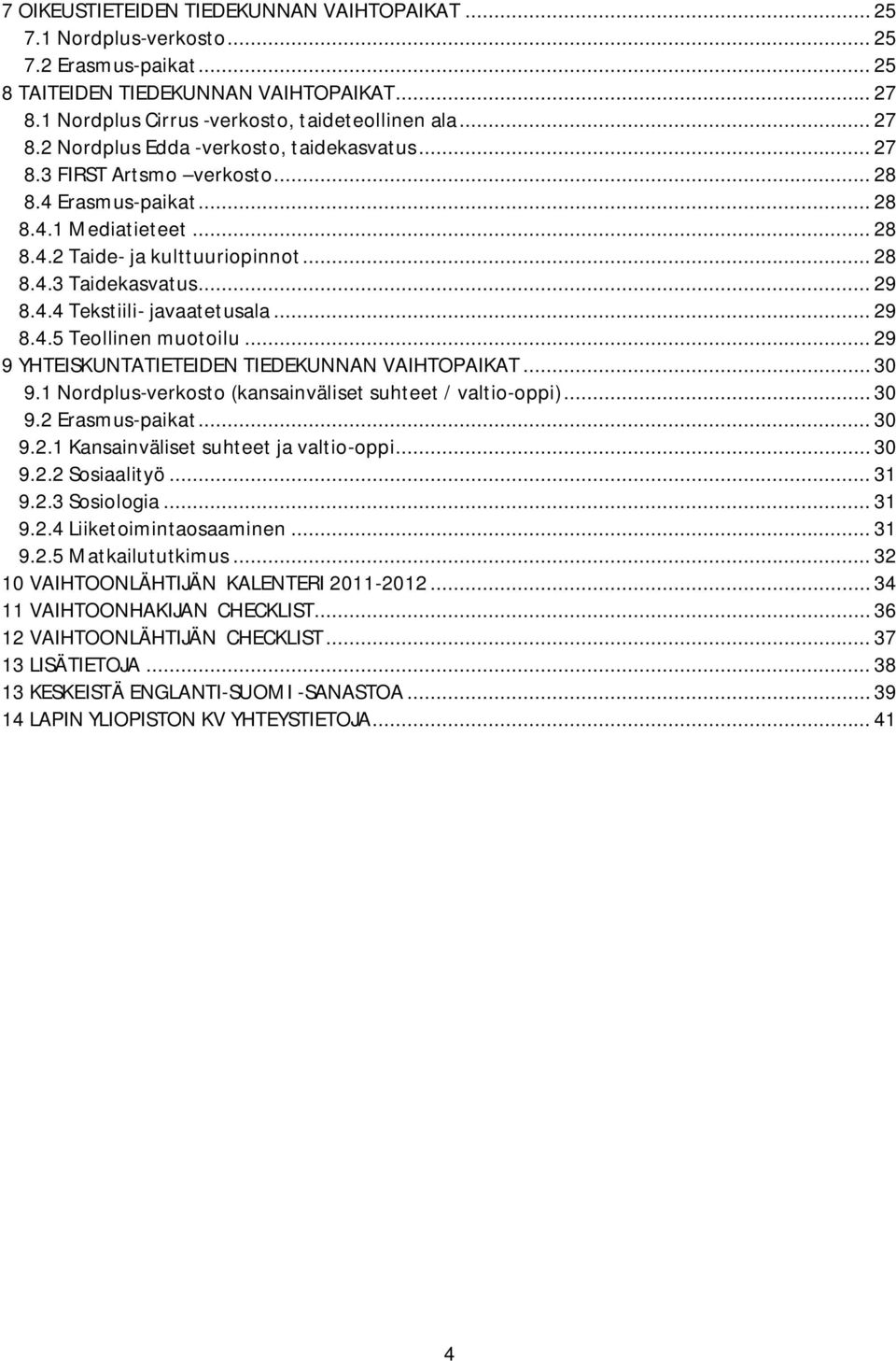 .. 29 9 YHTEISKUNTATIETEIDEN TIEDEKUNNAN VAIHTOPAIKAT... 30 9.1 Nordplus verkosto (kansainväliset suhteet / valtio oppi)... 30 9.2 Erasmus paikat... 30 9.2.1 Kansainväliset suhteet ja valtio oppi.