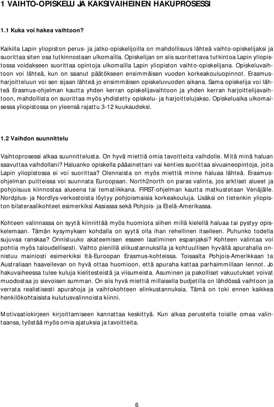 Opiskelijan on siis suoritettava tutkintoa Lapin yliopistossa voidakseen suorittaa opintoja ulkomailla Lapin yliopiston vaihto opiskelijana.