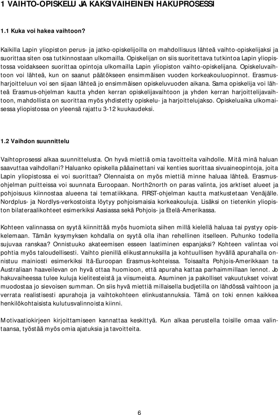 Opiskelijan on siis suoritettava tutkintoa Lapin yliopistossa voidakseen suorittaa opintoja ulkomailla Lapin yliopiston vaihto opiskelijana.