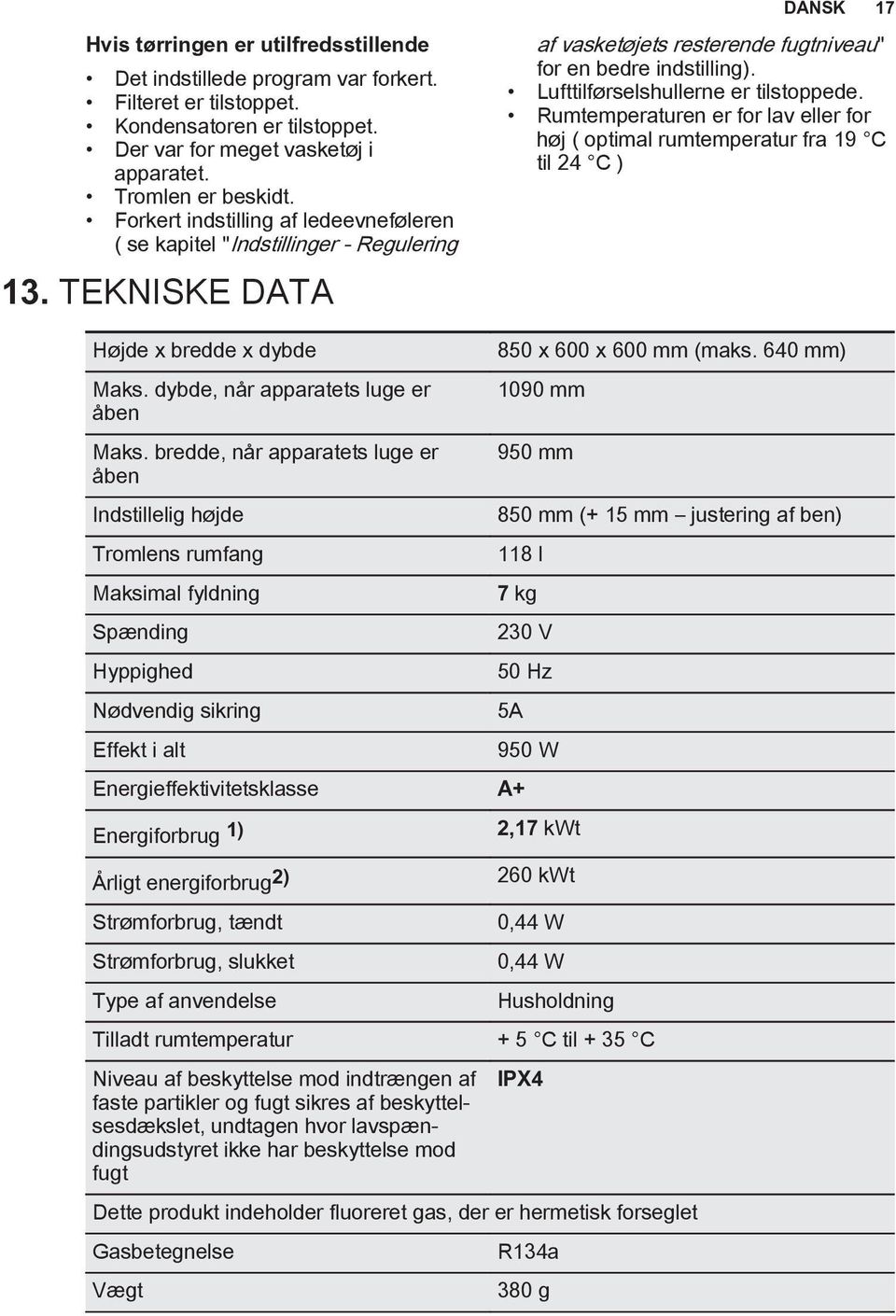 Lufttilførselshullerne er tilstoppede. Rumtemperaturen er for lav eller for høj ( optimal rumtemperatur fra 19 C til 24 C ) Højde x bredde x dybde Maks. dybde, når apparatets luge er åben Maks.