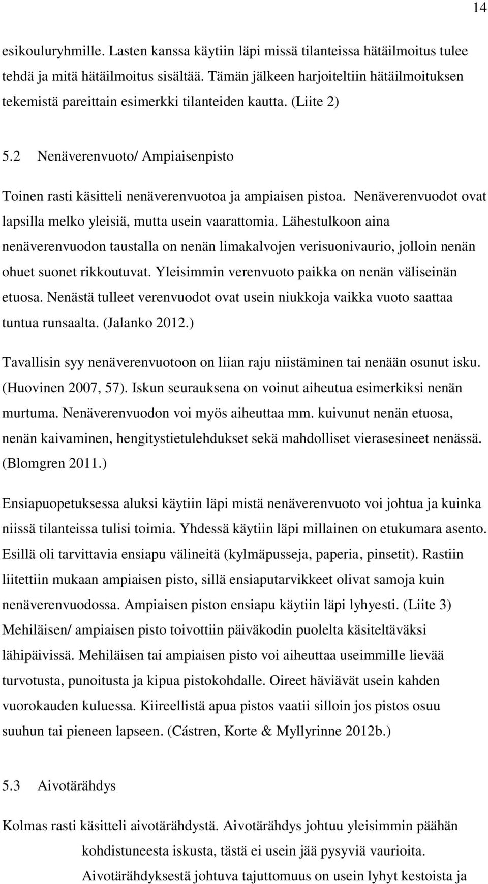 Nenäverenvuodot ovat lapsilla melko yleisiä, mutta usein vaarattomia. Lähestulkoon aina nenäverenvuodon taustalla on nenän limakalvojen verisuonivaurio, jolloin nenän ohuet suonet rikkoutuvat.