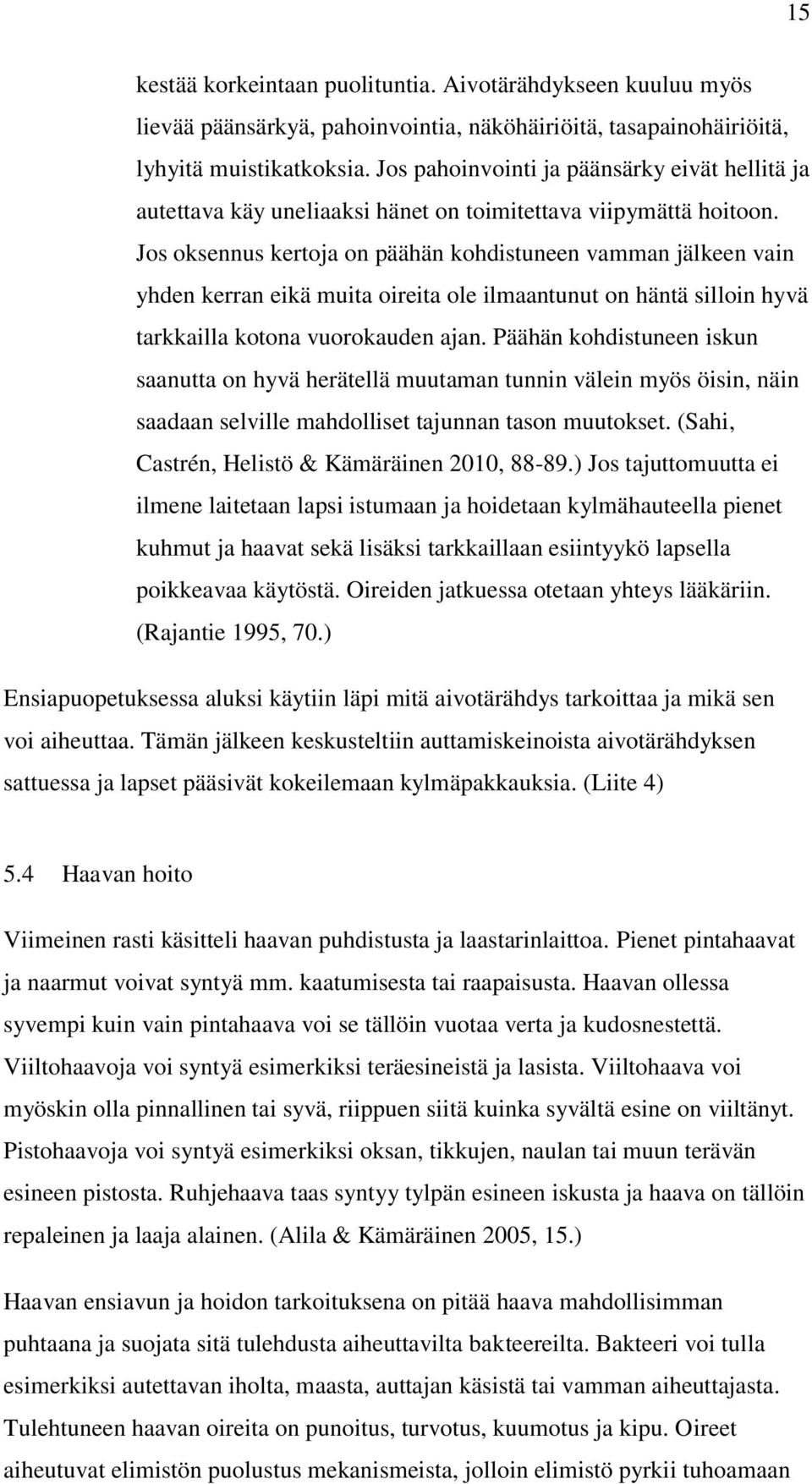 Jos oksennus kertoja on päähän kohdistuneen vamman jälkeen vain yhden kerran eikä muita oireita ole ilmaantunut on häntä silloin hyvä tarkkailla kotona vuorokauden ajan.