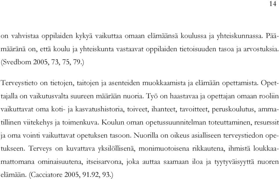 Työ on haastavaa ja opettajan omaan rooliin vaikuttavat oma koti- ja kasvatushistoria, toiveet, ihanteet, tavoitteet, peruskoulutus, ammatillinen viitekehys ja toimenkuva.