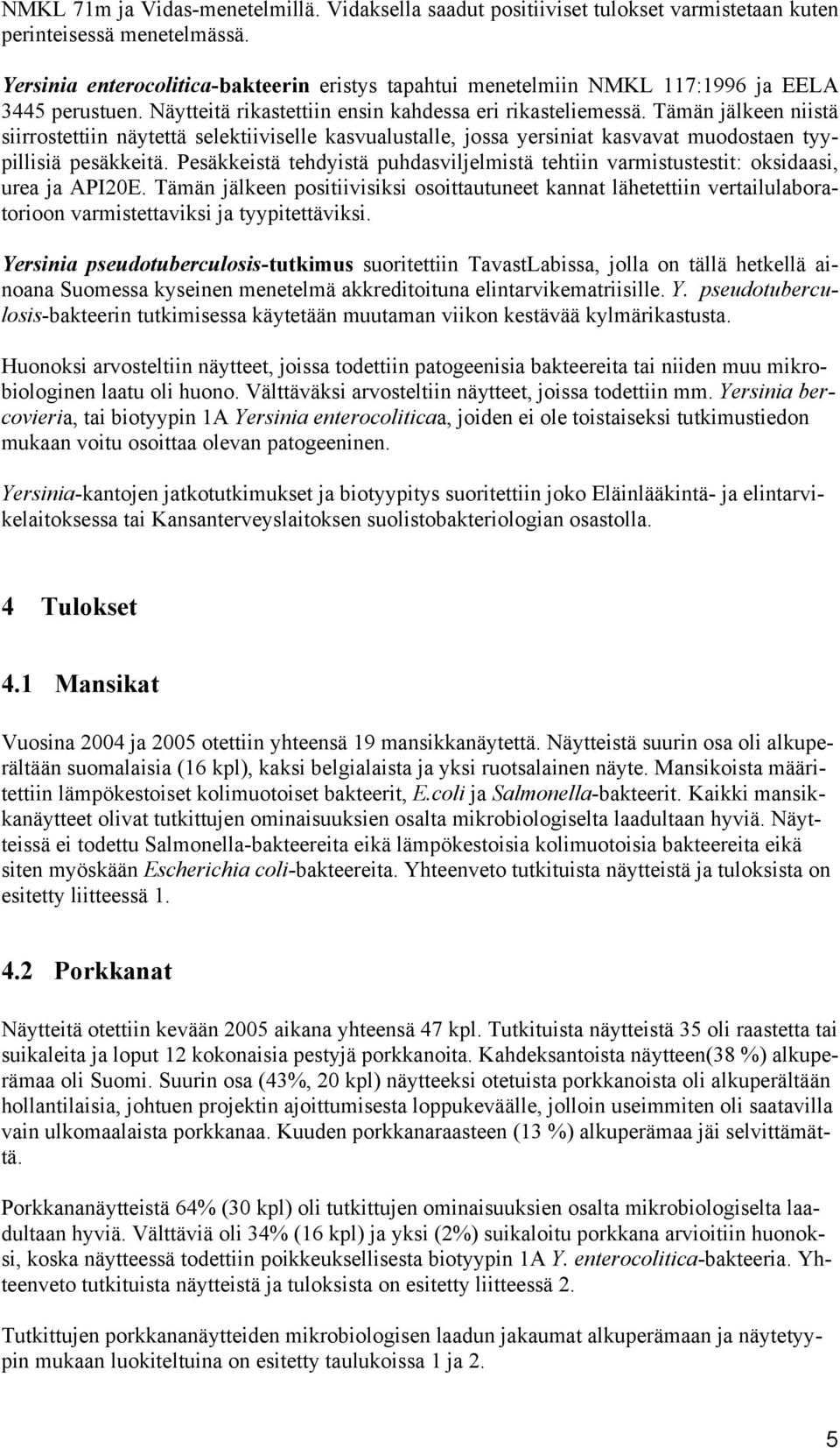 Tämän jälkeen niistä siirrostettiin näytettä selektiiviselle kasvualustalle, jossa yersiniat kasvavat muodostaen tyypillisiä pesäkkeitä.