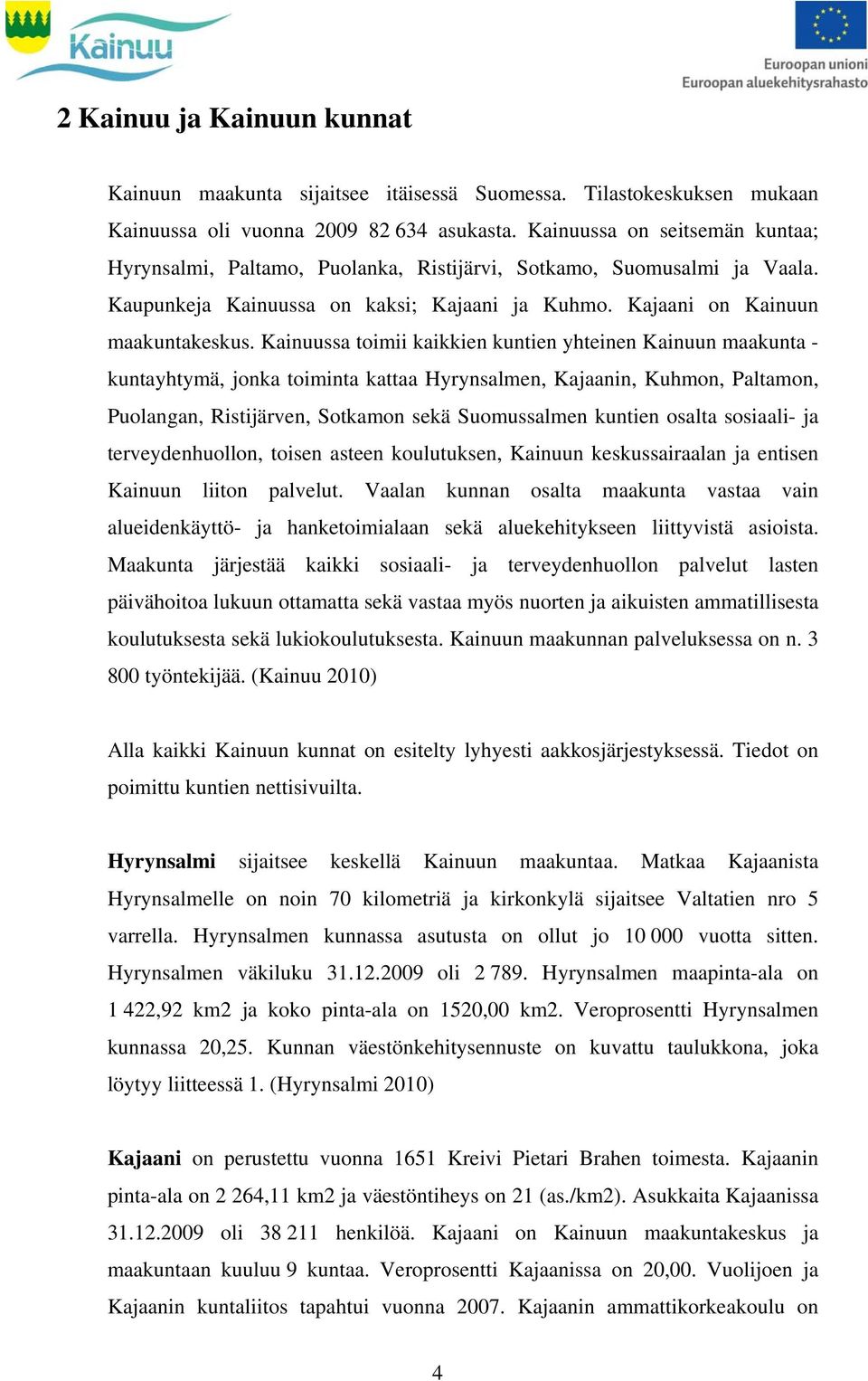 Kainuussa toimii kaikkien kuntien yhteinen Kainuun maakunta - kuntayhtymä, jonka toiminta kattaa Hyrynsalmen, Kajaanin, Kuhmon, Paltamon, Puolangan, Ristijärven, Sotkamon sekä Suomussalmen kuntien