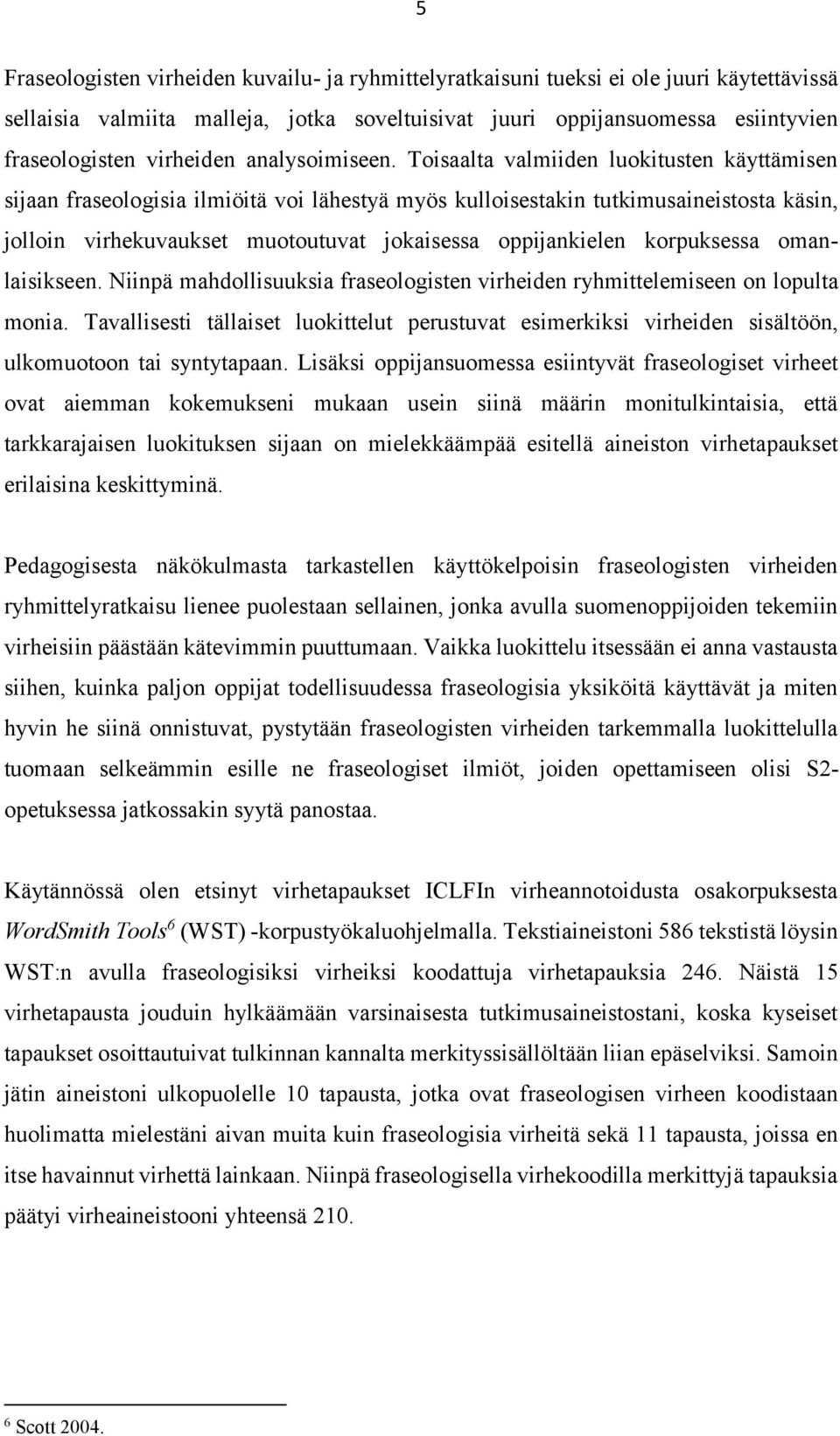 Toisaalta valmiiden luokitusten käyttämisen sijaan fraseologisia ilmiöitä voi lähestyä myös kulloisestakin tutkimusaineistosta käsin, jolloin virhekuvaukset muotoutuvat jokaisessa oppijankielen