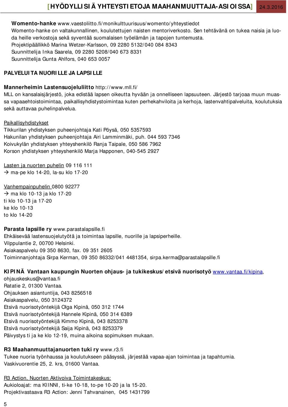 Projektipäällikkö Marina Wetzer-Karlsson, 09 2280 5132/040 084 8343 Suunnittelija Inka Saarela, 09 2280 5208/040 673 8331 Suunnittelija Gunta Ahlfors, 040 653 0057 PALVELUITA NUORILLE JA LAPSILLE