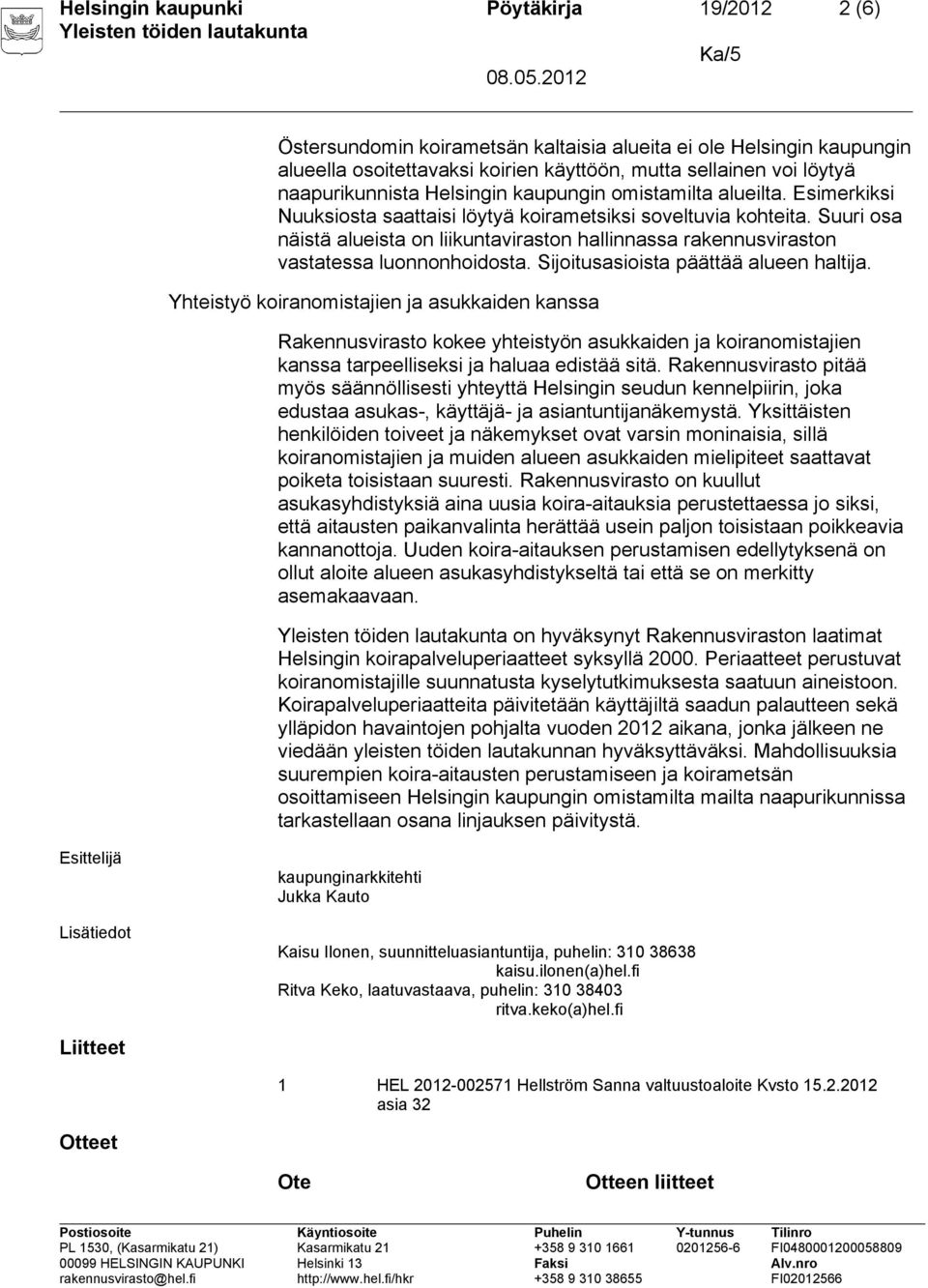 Suuri osa näistä alueista on liikuntaviraston hallinnassa rakennusviraston vastatessa luonnonhoidosta. Sijoitusasioista päättää alueen haltija.