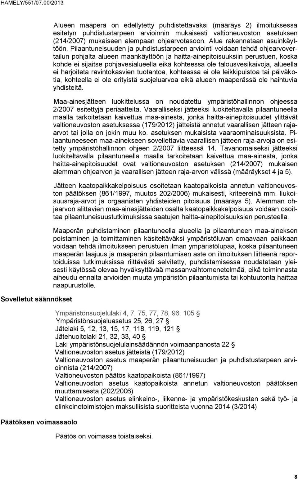 Pilaantuneisuuden ja puhdistustarpeen arviointi voidaan tehdä ohjearvovertailun pohjalta alueen maankäyttöön ja haitta-ainepitoisuuksiin perustuen, koska kohde ei sijaitse pohjavesialueella eikä