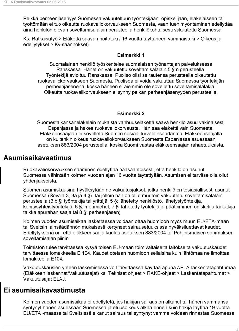 Esimerkki 1 Suomalainen henkilö työskentelee suomalaisen työnantajan palveluksessa Ranskassa. Hänet on vakuutettu soveltamisalalain 5 :n perusteella. Työntekijä avioituu Ranskassa.