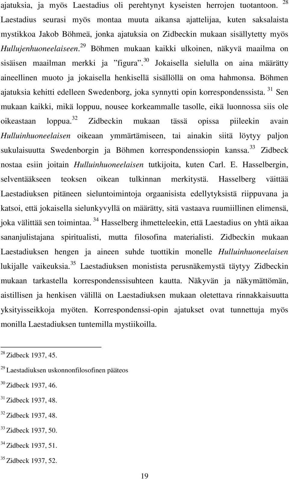 29 Böhmen mukaan kaikki ulkoinen, näkyvä maailma on sisäisen maailman merkki ja figura. 30 Jokaisella sielulla on aina määrätty aineellinen muoto ja jokaisella henkisellä sisällöllä on oma hahmonsa.