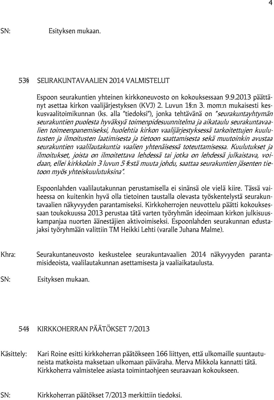 alla tiedoksi ), jonka tehtävänä on seurakuntayhtymän seurakuntien puolesta hyväksyä toimenpidesuunnitelma ja aikataulu seurakuntavaalien toimeenpanemiseksi, huolehtia kirkon vaalijärjestyksessä