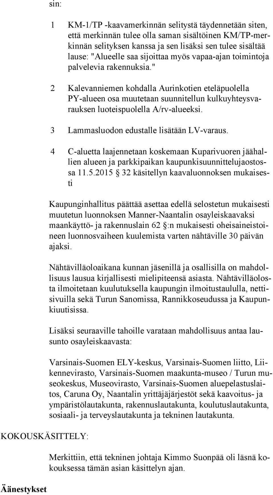 " 2 Kalevanniemen kohdalla Aurinkotien eteläpuolella PY-alu een osa muutetaan suunnitellun kul ku yh teys varauk sen luoteispuolella A/rv-alueeksi. 3 Lammasluodon edustalle lisätään LV-varaus.