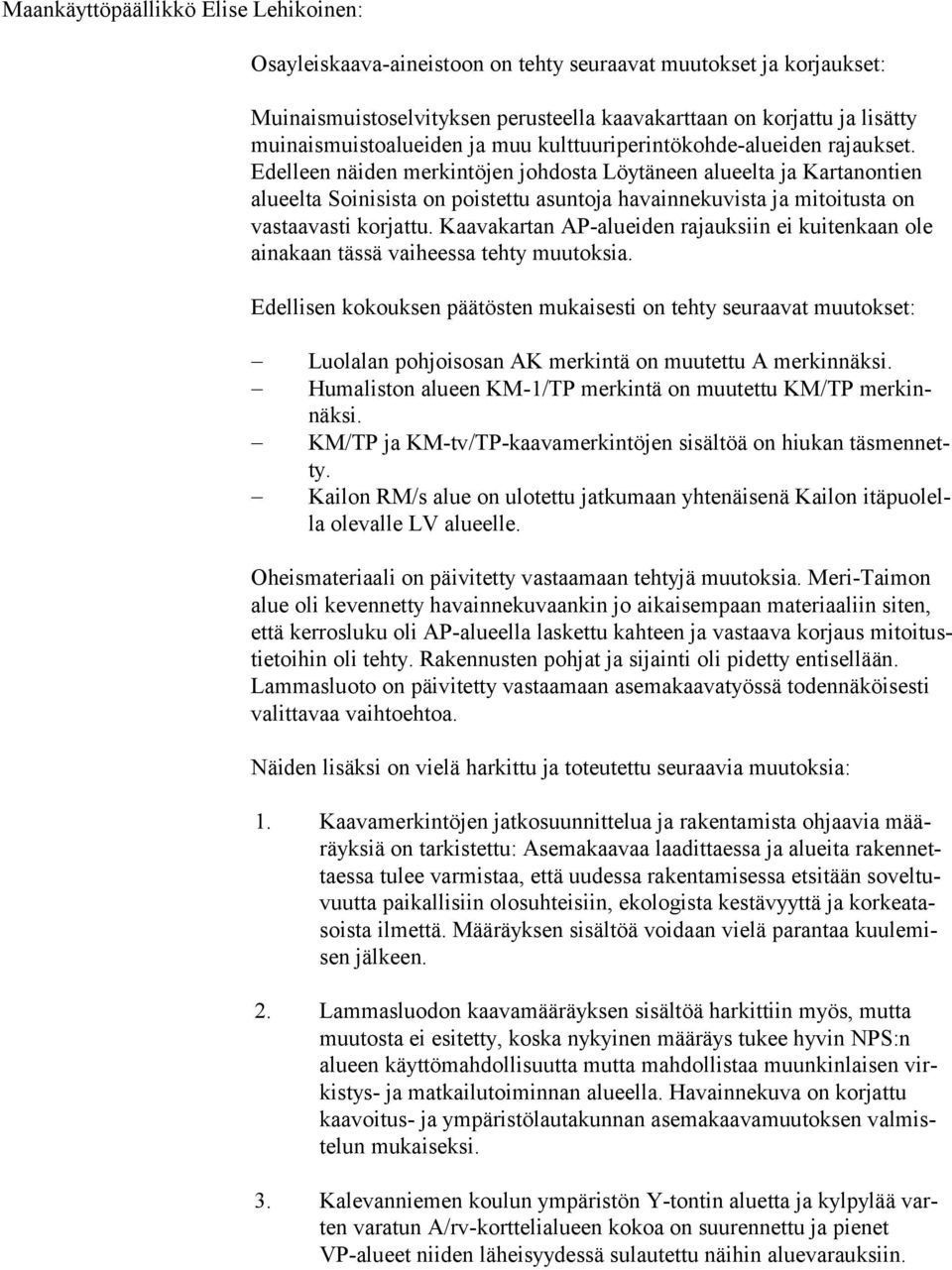 Edel leen näiden merkintöjen johdosta Löytäneen alueelta ja Kartanontien alu eel ta Soinisista on poistettu asuntoja havainnekuvista ja mitoitusta on vas taa vas ti korjattu.